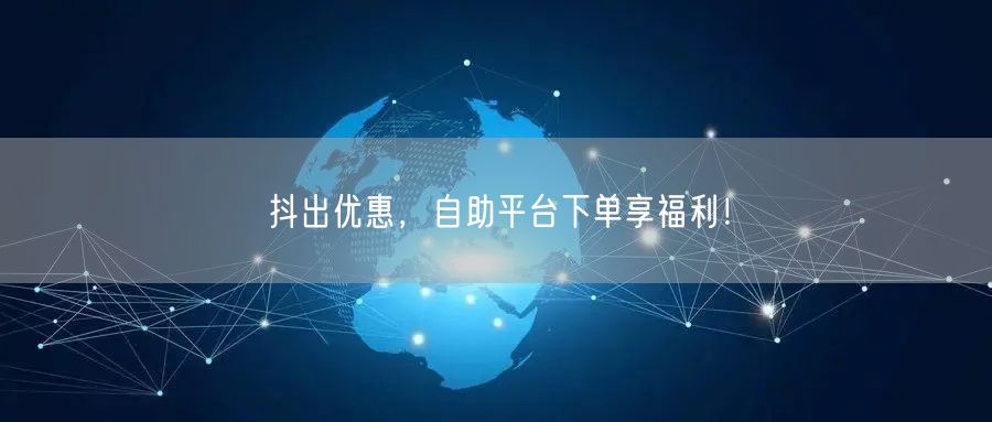 抖出优惠，自助平台下单享福利！