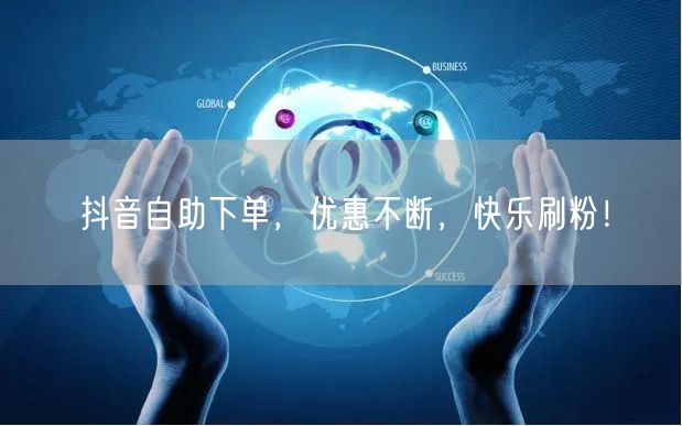 抖音自助下单，优惠不断，快乐刷粉！