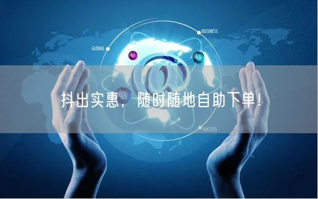 抖出实惠，随时随地自助下单！