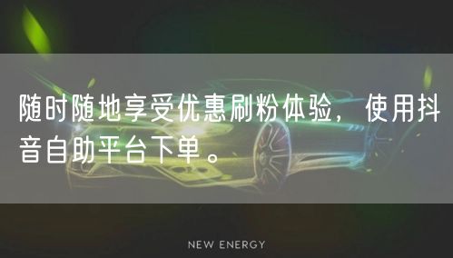 随时随地享受优惠刷粉体验，使用抖音自助平台下单。