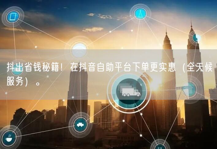 抖出省钱秘籍！在抖音自助平台下单更实惠（全天候服务）。