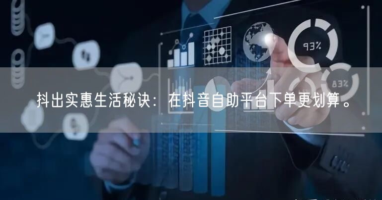抖出实惠生活秘诀：在抖音自助平台下单更划算。