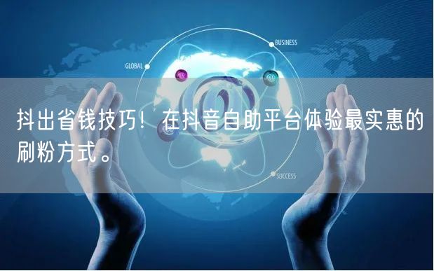 抖出省钱技巧！在抖音自助平台体验最实惠的刷粉方式。