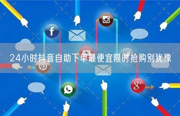 24小时抖音自助下单最便宜限时抢购别犹豫