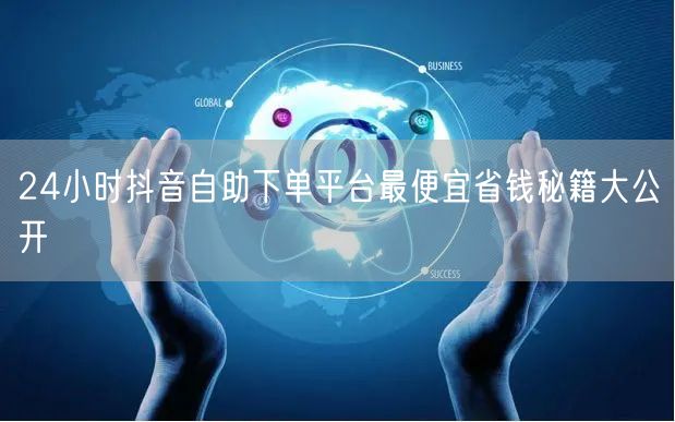 24小时抖音自助下单平台最便宜省钱秘籍大公开