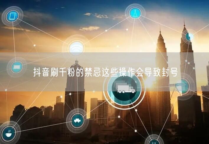抖音刷千粉的禁忌这些操作会导致封号