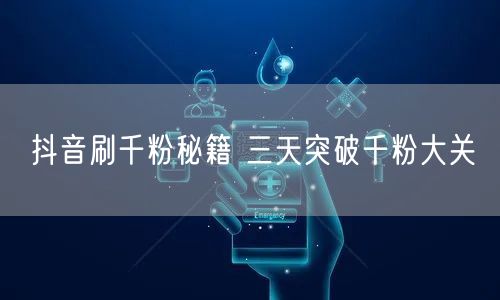 抖音刷千粉秘籍 三天突破千粉大关