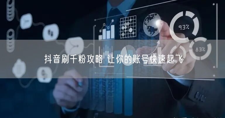 抖音刷千粉攻略 让你的账号快速起飞
