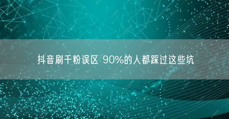 抖音刷千粉误区 90%的人都踩过这些坑