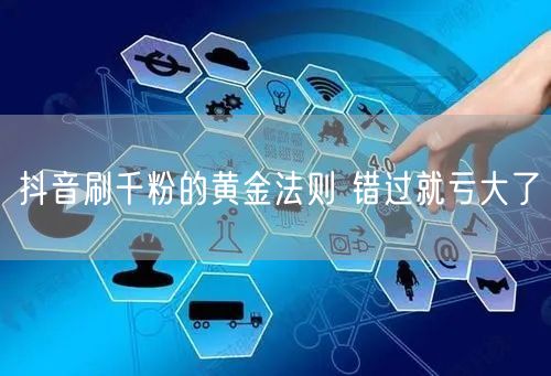 抖音刷千粉的黄金法则 错过就亏大了