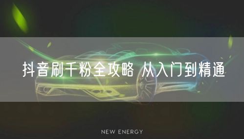 抖音刷千粉全攻略 从入门到精通