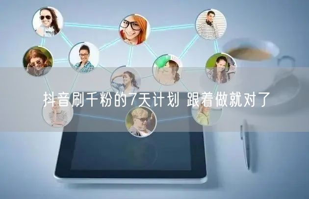 抖音刷千粉的7天计划 跟着做就对了