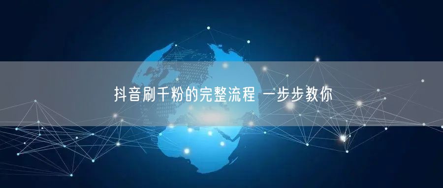 抖音刷千粉的完整流程 一步步教你