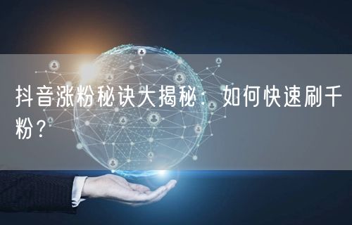 抖音涨粉秘诀大揭秘：如何快速刷千粉？