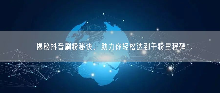 揭秘抖音刷粉秘诀，助力你轻松达到千粉里程碑