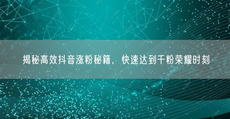 揭秘高效抖音涨粉秘籍，快速达到千粉荣耀时刻