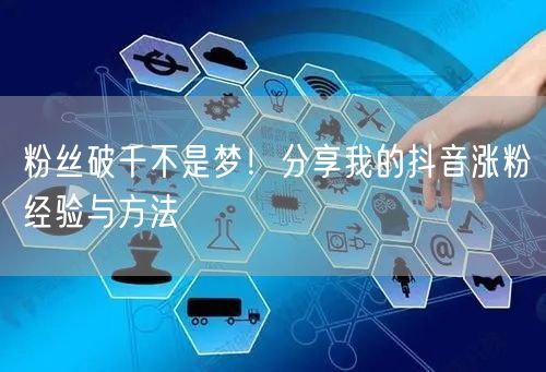 粉丝破千不是梦！分享我的抖音涨粉经验与方法