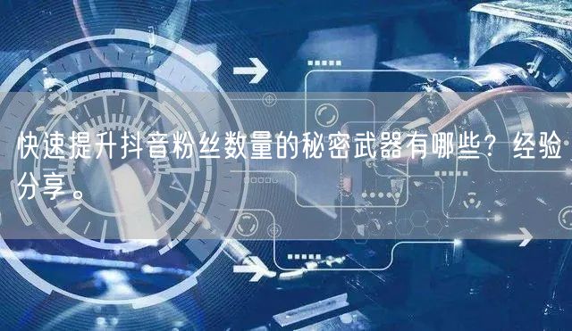 快速提升抖音粉丝数量的秘密武器有哪些？经验分享。