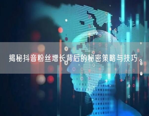 揭秘抖音粉丝增长背后的秘密策略与技巧。