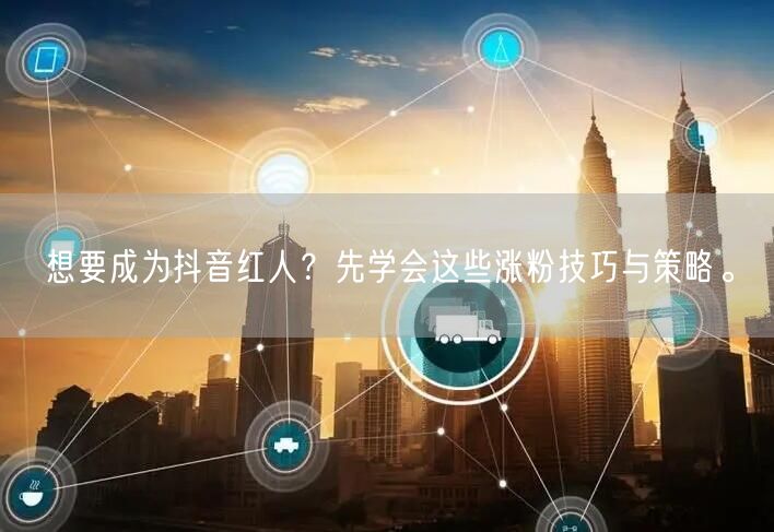 想要成为抖音红人？先学会这些涨粉技巧与策略。
