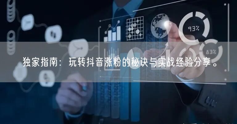 独家指南：玩转抖音涨粉的秘诀与实战经验分享。