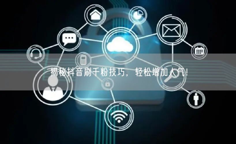揭秘抖音刷千粉技巧，轻松增加人气！