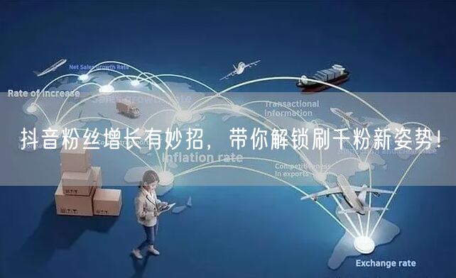 抖音粉丝增长有妙招，带你解锁刷千粉新姿势！
