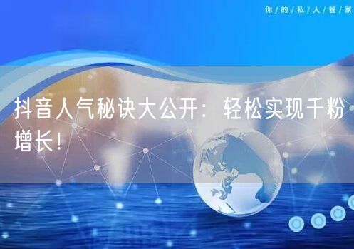 抖音人气秘诀大公开：轻松实现千粉增长！