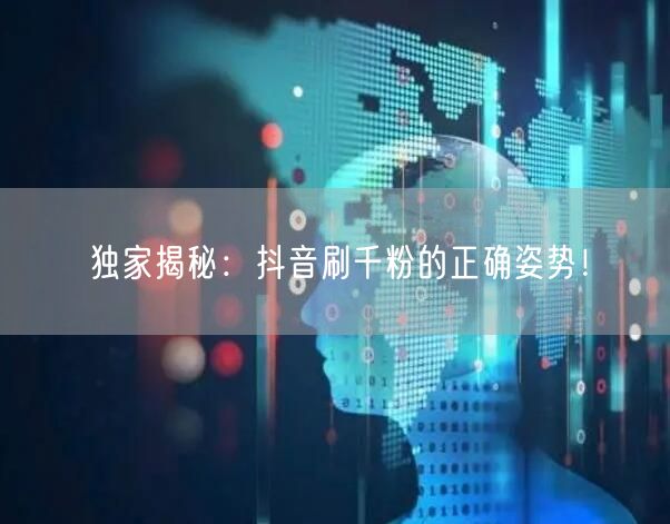 独家揭秘：抖音刷千粉的正确姿势！