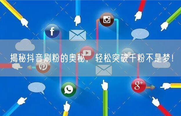揭秘抖音刷粉的奥秘，轻松突破千粉不是梦！