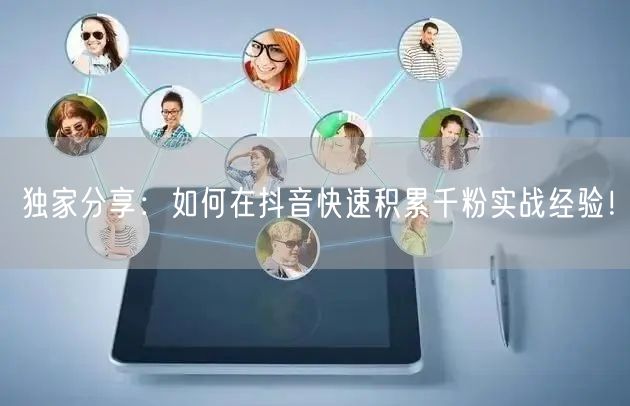 独家分享：如何在抖音快速积累千粉实战经验！