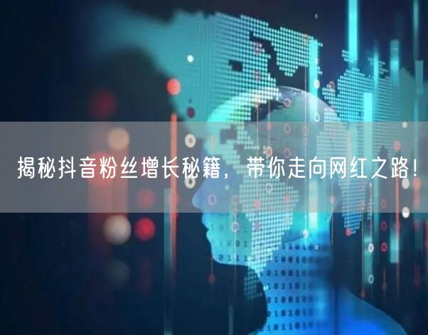 揭秘抖音粉丝增长秘籍，带你走向网红之路！