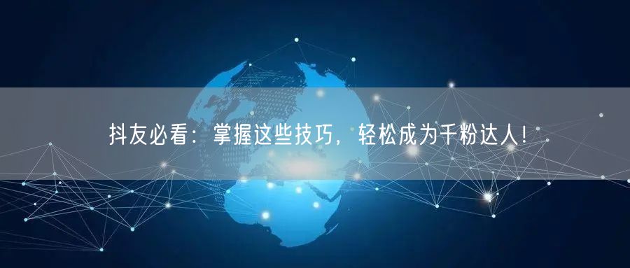 抖友必看：掌握这些技巧，轻松成为千粉达人！