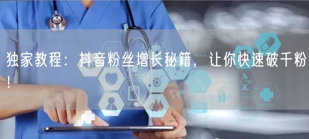 独家教程：抖音粉丝增长秘籍，让你快速破千粉！