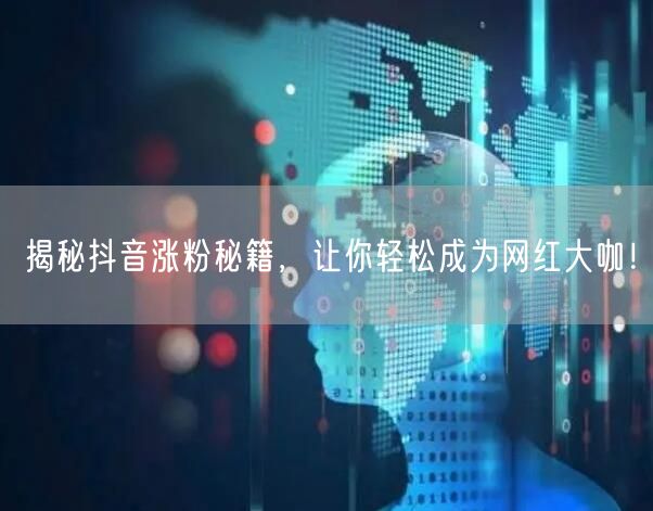 揭秘抖音涨粉秘籍，让你轻松成为网红大咖！