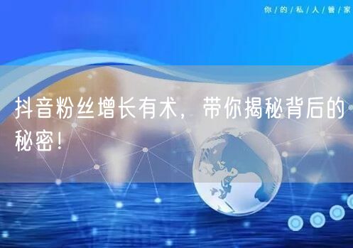 抖音粉丝增长有术，带你揭秘背后的秘密！