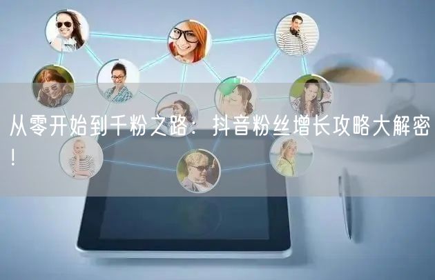 从零开始到千粉之路：抖音粉丝增长攻略大解密！