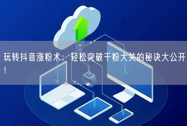 玩转抖音涨粉术：轻松突破千粉大关的秘诀大公开！