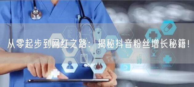 从零起步到网红之路：揭秘抖音粉丝增长秘籍！