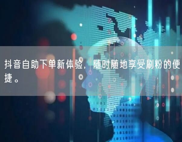 抖音自助下单新体验，随时随地享受刷粉的便捷。
