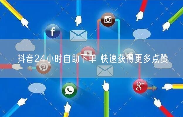 抖音24小时自助下单 快速获得更多点赞