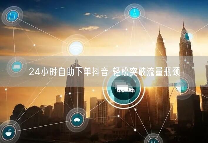 24小时自助下单抖音 轻松突破流量瓶颈
