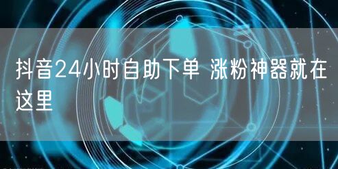 抖音24小时自助下单 涨粉神器就在这里