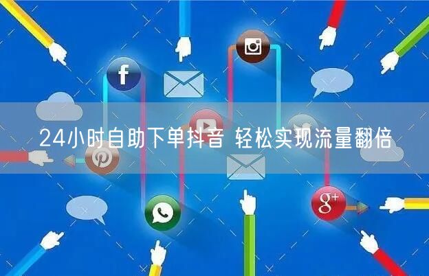 24小时自助下单抖音 轻松实现流量翻倍