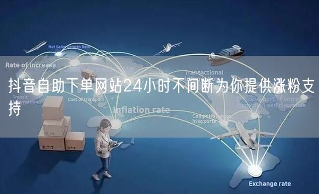 抖音自助下单网站24小时不间断为你提供涨粉支持