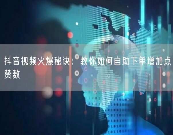抖音视频火爆秘诀：教你如何自助下单增加点赞数