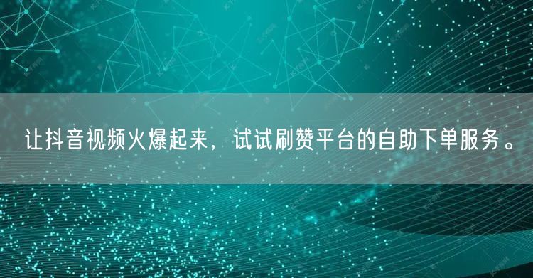 让抖音视频火爆起来，试试刷赞平台的自助下单服务。