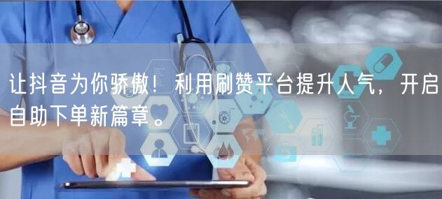 让抖音为你骄傲！利用刷赞平台提升人气，开启自助下单新篇章。