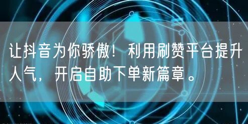 让抖音为你骄傲！利用刷赞平台提升人气，开启自助下单新篇章。