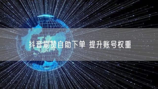 抖音刷赞自助下单 提升账号权重